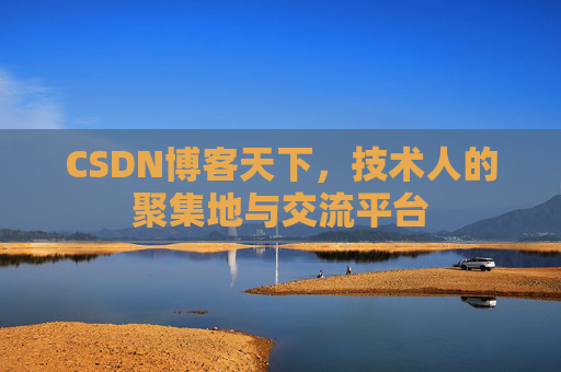 CSDN博客天下,技术人的聚集地与交流平台